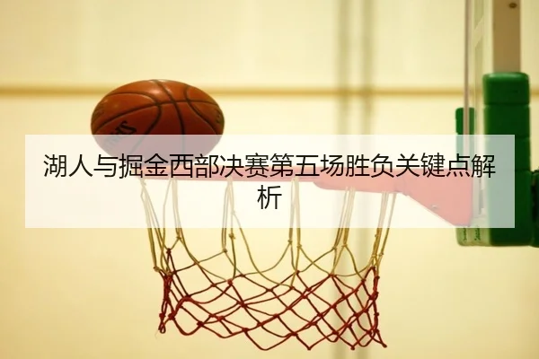 湖人与掘金西部决赛第五场胜负关键点解析